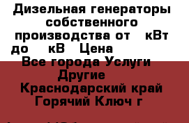 Дизельная генераторы собственного производства от 10кВт до 400кВ › Цена ­ 390 000 - Все города Услуги » Другие   . Краснодарский край,Горячий Ключ г.